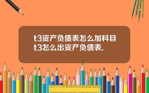 t3资产负债表怎么加科目t3怎么出资产负债表.