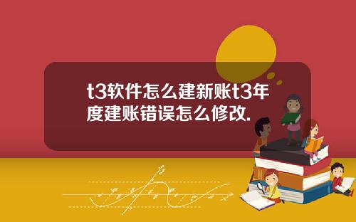 t3软件怎么建新账t3年度建账错误怎么修改.