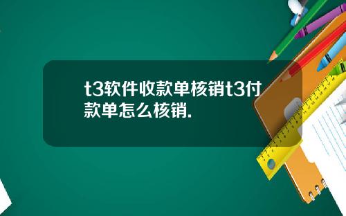 t3软件收款单核销t3付款单怎么核销.