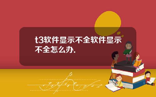 t3软件显示不全软件显示不全怎么办.