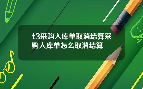 t3采购入库单取消结算采购入库单怎么取消结算