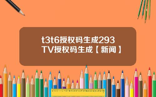 t3t6授权码生成293TV授权码生成【新闻】