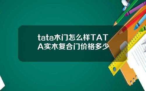 tata木门怎么样TATA实木复合门价格多少