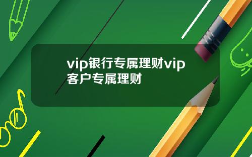 vip银行专属理财vip客户专属理财