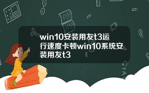 win10安装用友t3运行速度卡顿win10系统安装用友t3