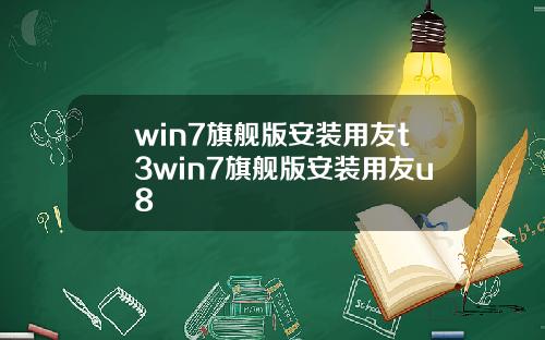 win7旗舰版安装用友t3win7旗舰版安装用友u8