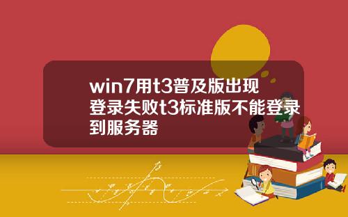 win7用t3普及版出现登录失败t3标准版不能登录到服务器