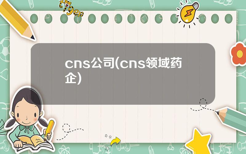 cns公司(cns领域药企)