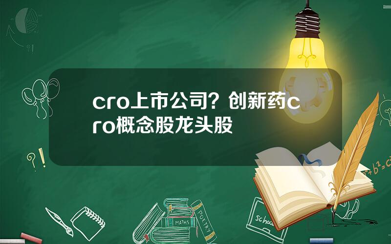 cro上市公司？创新药cro概念股龙头股