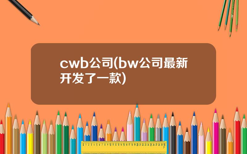 cwb公司(bw公司最新开发了一款)