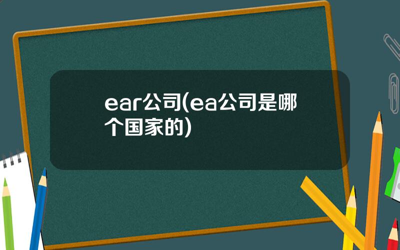 ear公司(ea公司是哪个国家的)