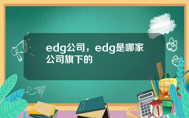 edg公司，edg是哪家公司旗下的