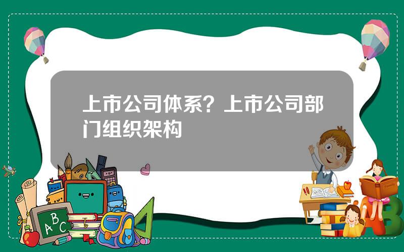 上市公司体系？上市公司部门组织架构