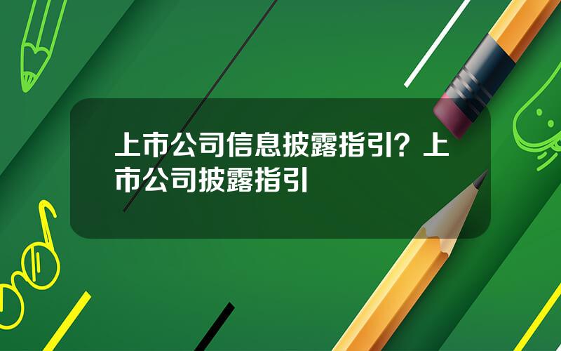 上市公司信息披露指引？上市公司披露指引