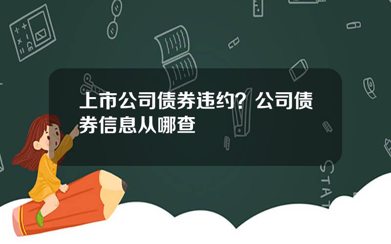 上市公司债券违约？公司债券信息从哪查