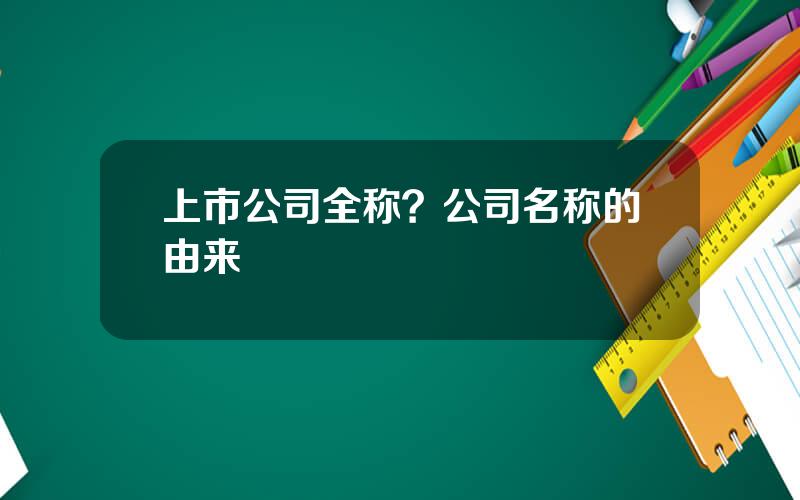 上市公司全称？公司名称的由来