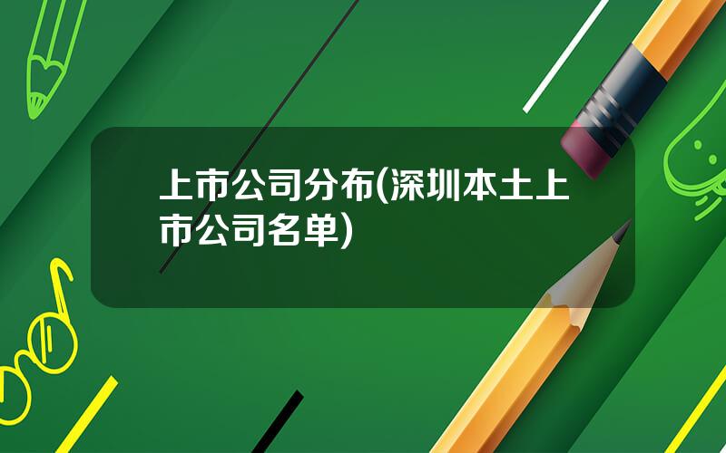 上市公司分布(深圳本土上市公司名单)