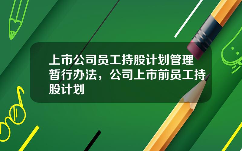 上市公司员工持股计划管理暂行办法，公司上市前员工持股计划