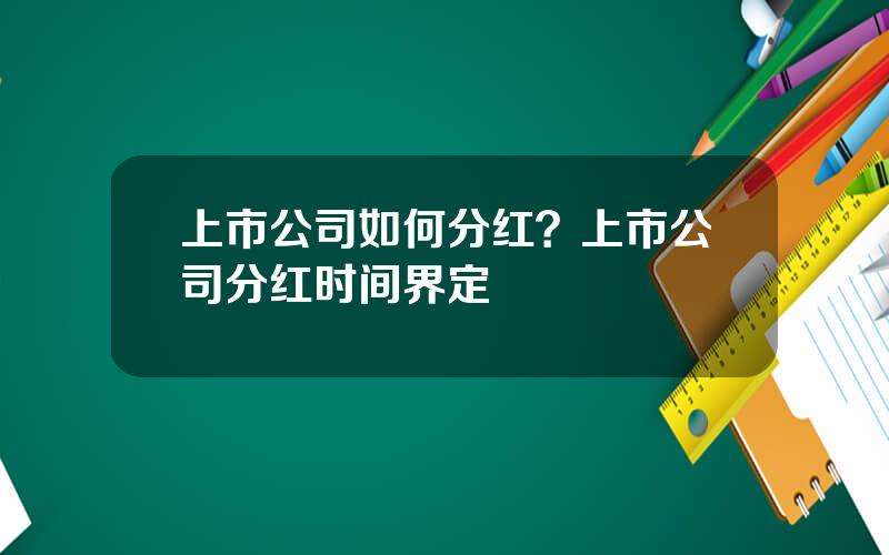 上市公司如何分红？上市公司分红时间界定