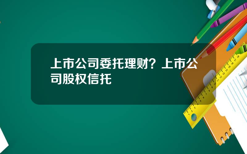 上市公司委托理财？上市公司股权信托