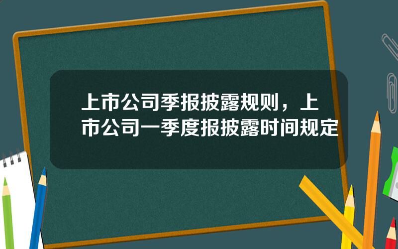 上市公司季报披露规则，上市公司一季度报披露时间规定