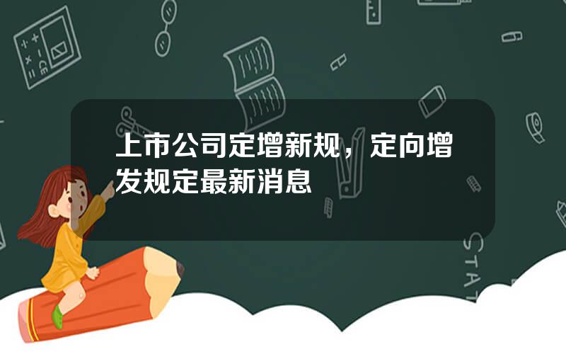 上市公司定增新规，定向增发规定最新消息