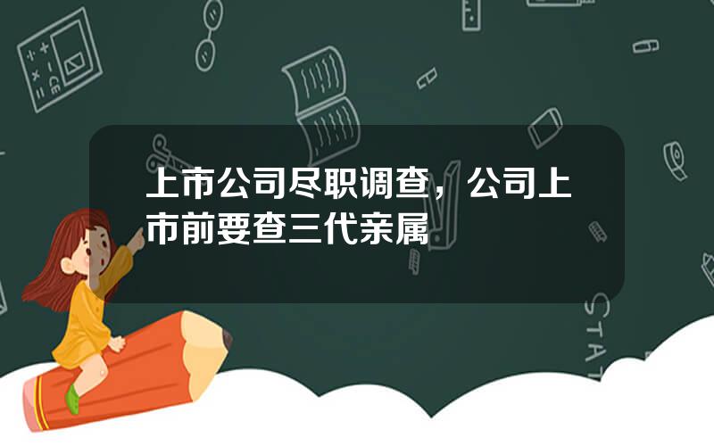 上市公司尽职调查，公司上市前要查三代亲属