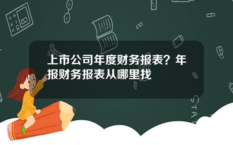 上市公司年度财务报表？年报财务报表从哪里找