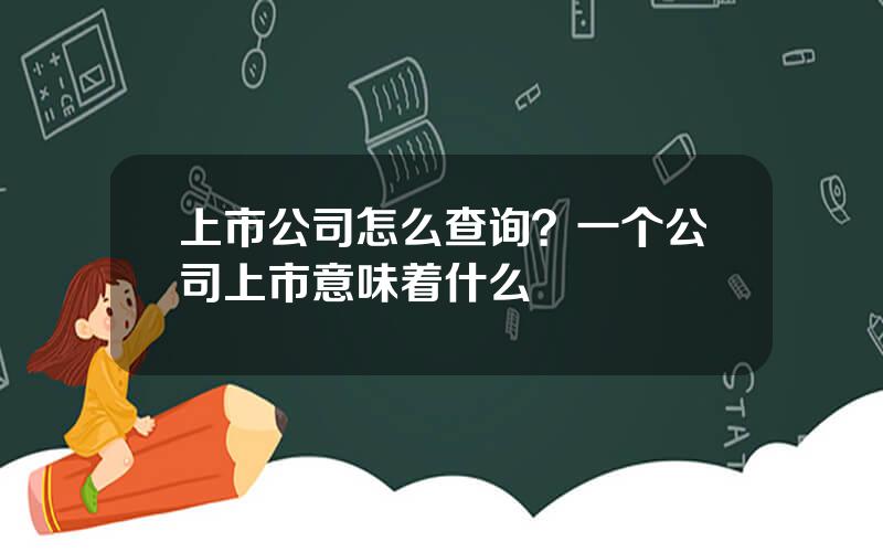 上市公司怎么查询？一个公司上市意味着什么