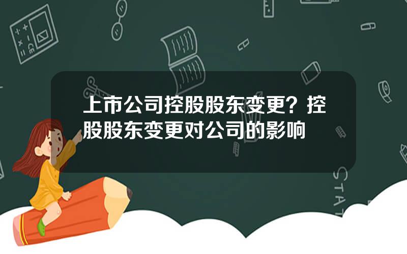 上市公司控股股东变更？控股股东变更对公司的影响