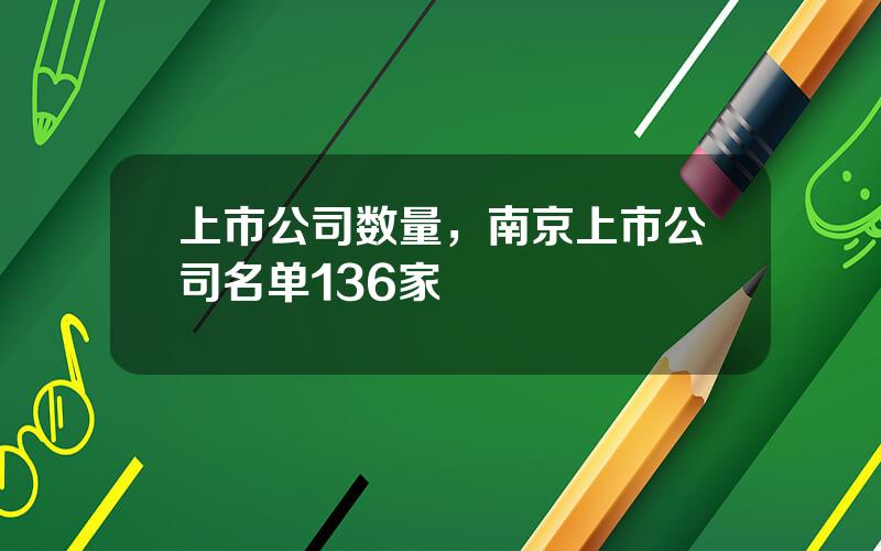 上市公司数量，南京上市公司名单136家