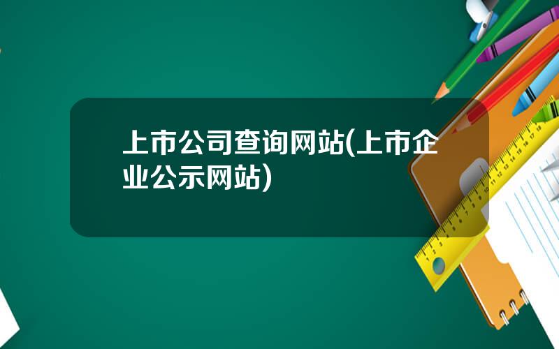 上市公司查询网站(上市企业公示网站)