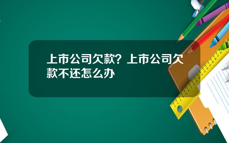 上市公司欠款？上市公司欠款不还怎么办