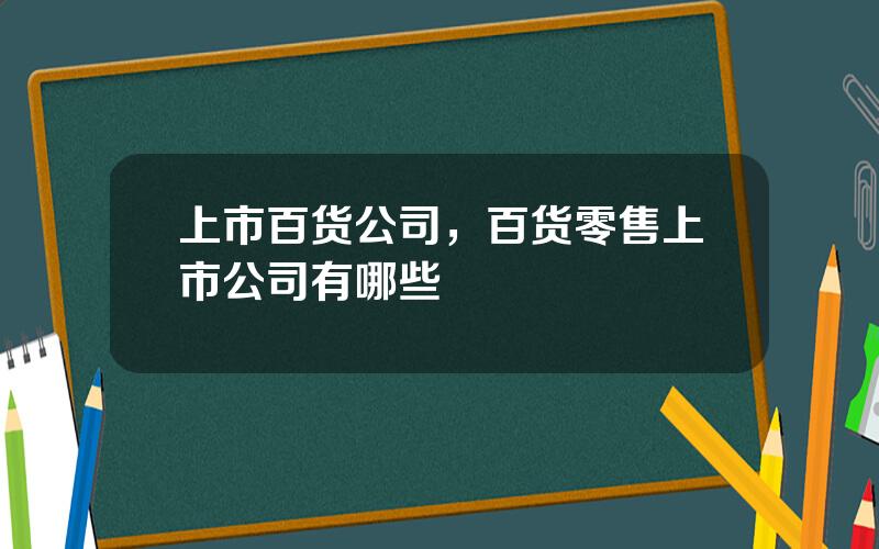 上市百货公司，百货零售上市公司有哪些