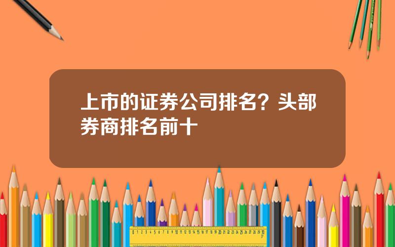 上市的证券公司排名？头部券商排名前十