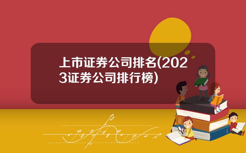 上市证券公司排名(2023证券公司排行榜)