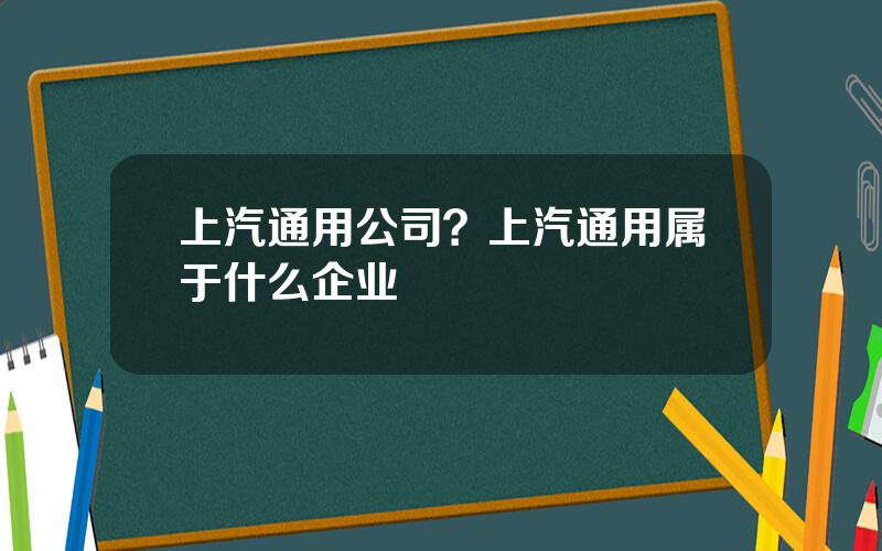 上汽通用公司？上汽通用属于什么企业