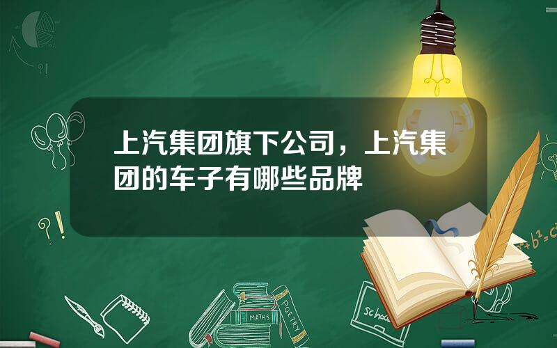 上汽集团旗下公司，上汽集团的车子有哪些品牌