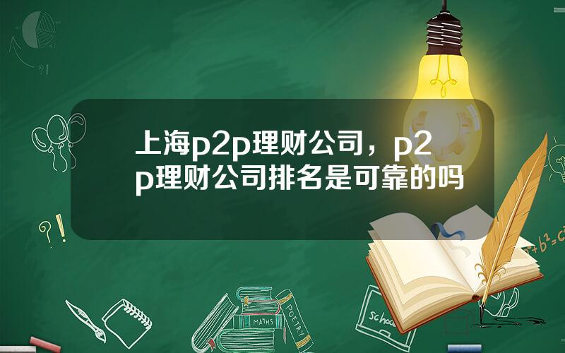 上海p2p理财公司，p2p理财公司排名是可靠的吗