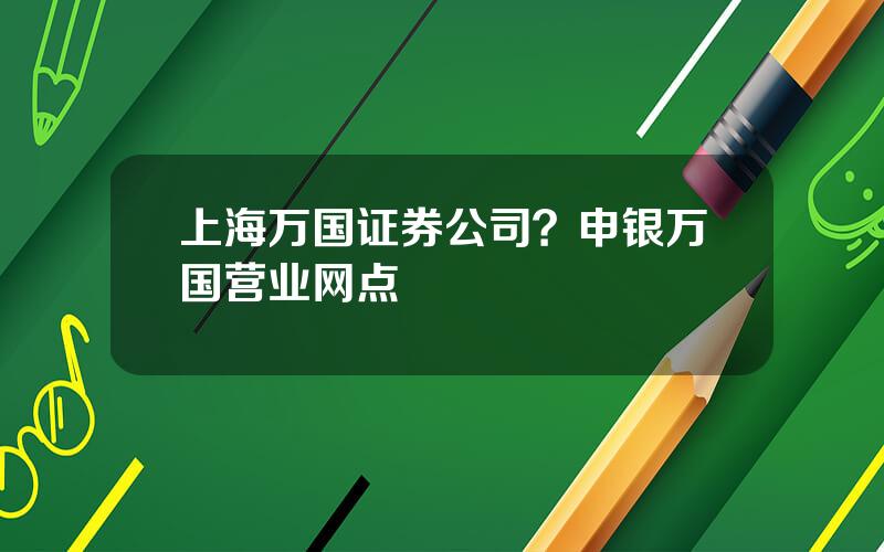 上海万国证券公司？申银万国营业网点