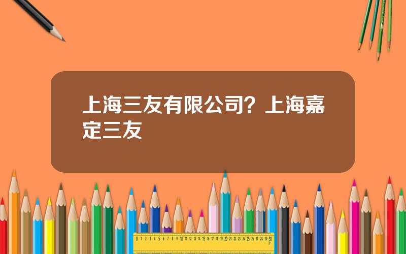 上海三友有限公司？上海嘉定三友