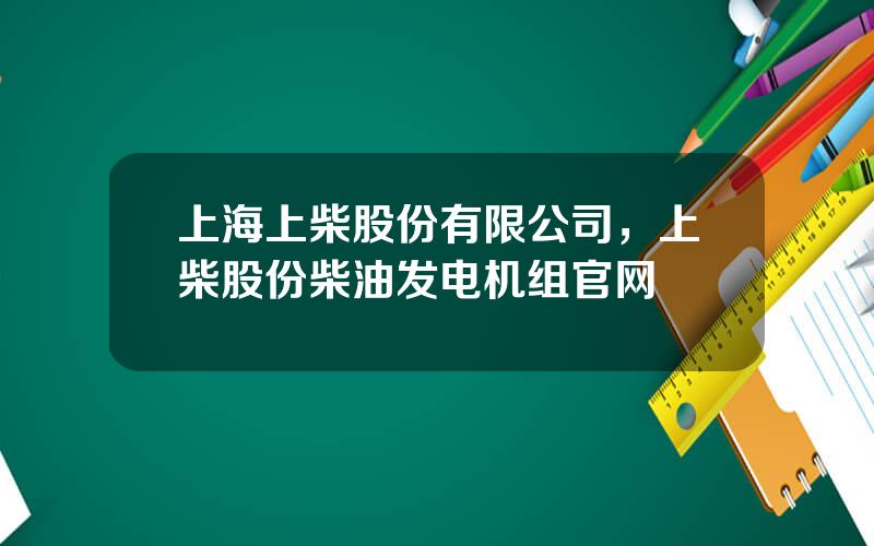 上海上柴股份有限公司，上柴股份柴油发电机组官网