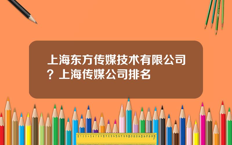 上海东方传媒技术有限公司？上海传媒公司排名