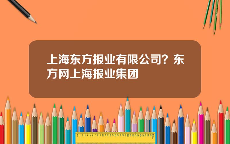 上海东方报业有限公司？东方网上海报业集团