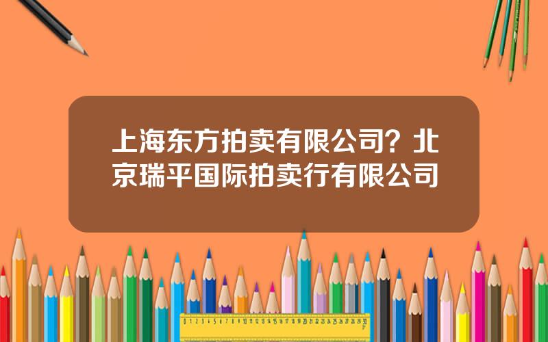 上海东方拍卖有限公司？北京瑞平国际拍卖行有限公司