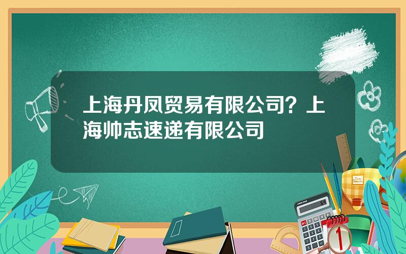 上海丹凤贸易有限公司？上海帅志速递有限公司