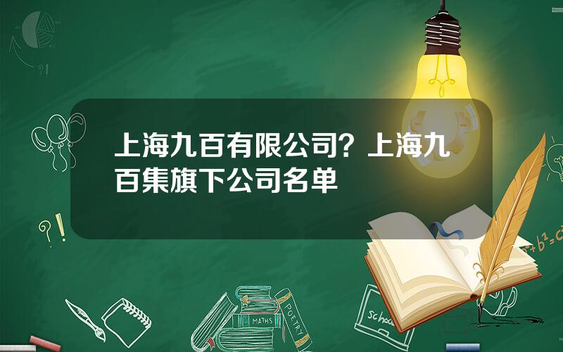 上海九百有限公司？上海九百集旗下公司名单