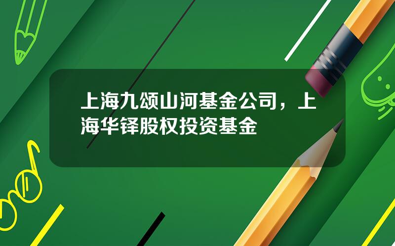 上海九颂山河基金公司，上海华铎股权投资基金