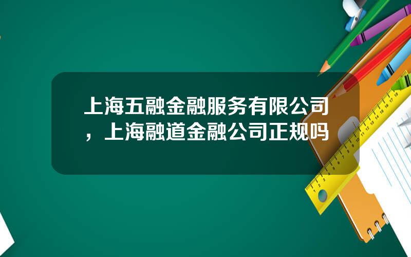 上海五融金融服务有限公司，上海融道金融公司正规吗