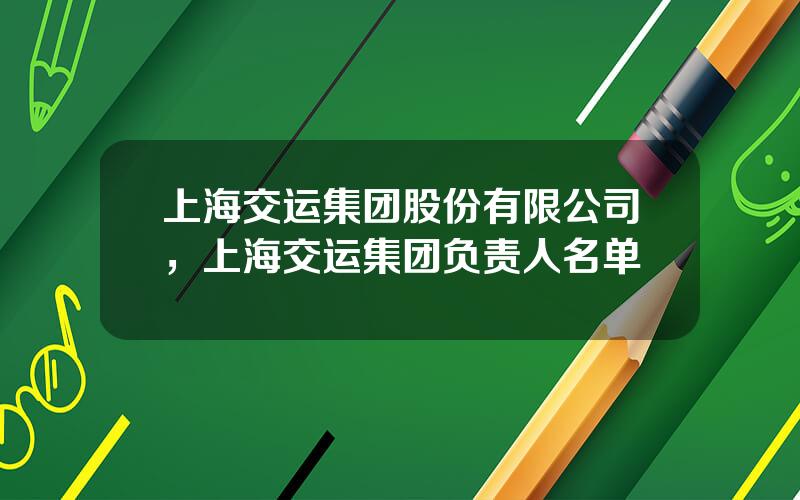 上海交运集团股份有限公司，上海交运集团负责人名单